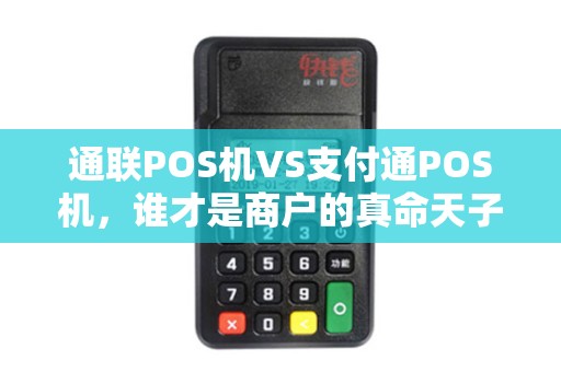 通联POS机VS支付通POS机，谁才是商户的真命天子？5大维度深度对比！