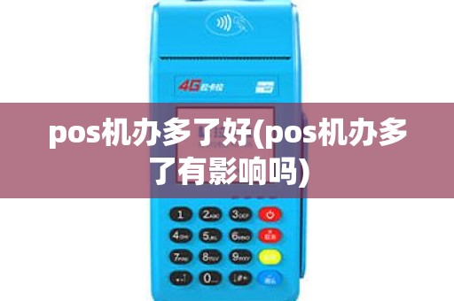 pos机办多了好(pos机办多了有影响吗)