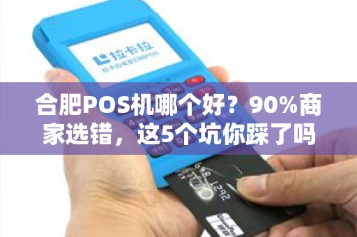 合肥POS机哪个好？90%商家选错，这5个坑你踩了吗？