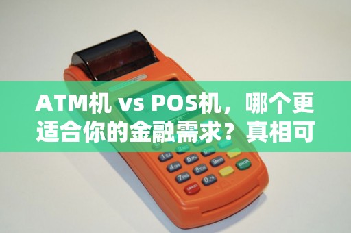 ATM机 vs POS机，哪个更适合你的金融需求？真相可能让你大吃一惊！