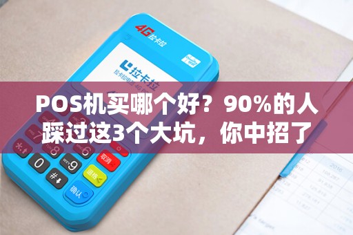 POS机买哪个好？90%的人踩过这3个大坑，你中招了吗？