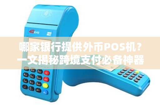 哪家银行提供外币POS机？一文揭秘跨境支付必备神器！