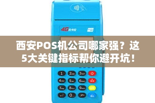 西安POS机公司哪家强？这5大关键指标帮你避开坑！