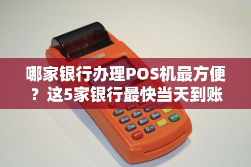 哪家银行办理POS机最方便？这5家银行最快当天到账！