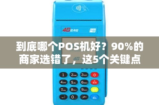 到底哪个POS机好？90%的商家选错了，这5个关键点你了解吗？