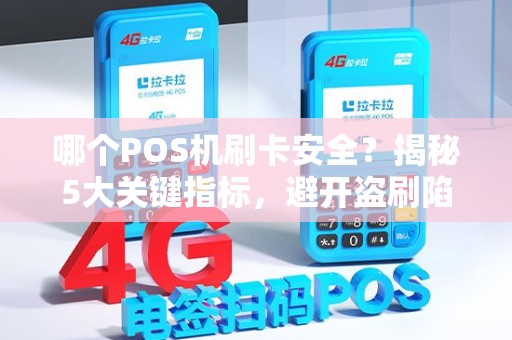 哪个POS机刷卡安全？揭秘5大关键指标，避开盗刷陷阱！