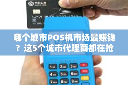 哪个城市POS机市场最赚钱？这5个城市代理商都在抢！