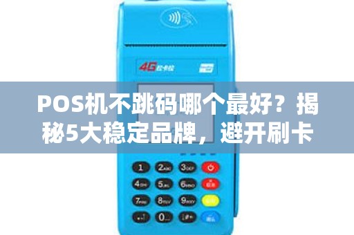 POS机不跳码哪个最好？揭秘5大稳定品牌，避开刷卡陷阱！