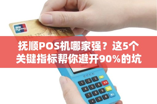 抚顺POS机哪家强？这5个关键指标帮你避开90%的坑！