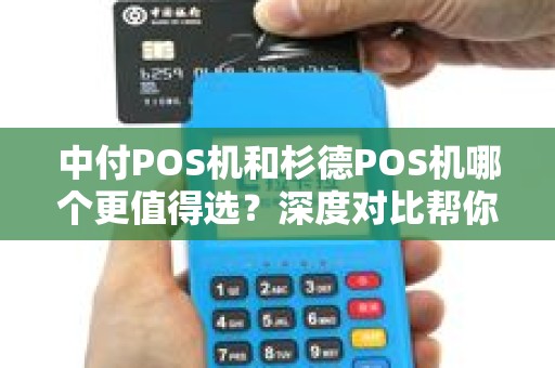 中付POS机和杉德POS机哪个更值得选？深度对比帮你避坑！