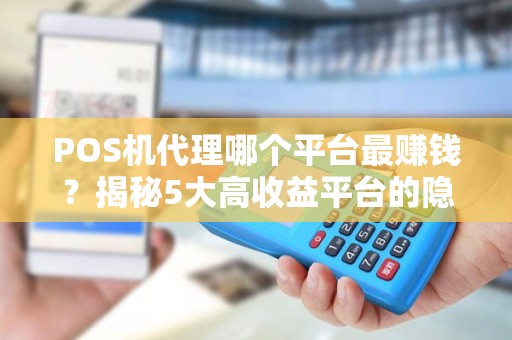 POS机代理哪个平台最赚钱？揭秘5大高收益平台的隐藏陷阱！