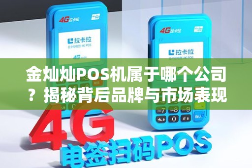 金灿灿POS机属于哪个公司？揭秘背后品牌与市场表现！