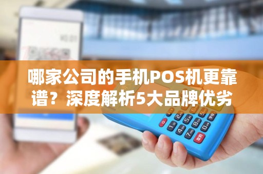 哪家公司的手机POS机更靠谱？深度解析5大品牌优劣势！