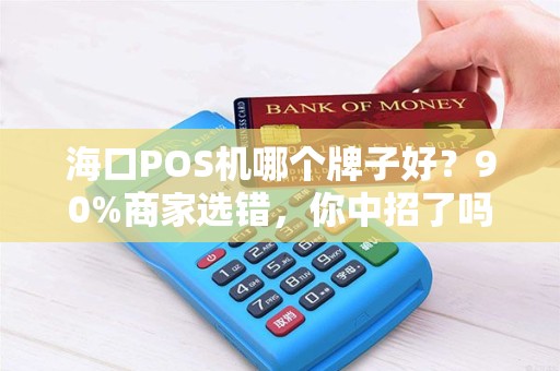 海口POS机哪个牌子好？90%商家选错，你中招了吗？
