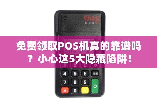 免费领取POS机真的靠谱吗？小心这5大隐藏陷阱！