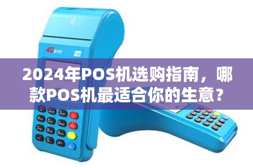 2024年POS机选购指南，哪款POS机最适合你的生意？这5款绝对不能错过！