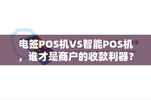 电签POS机VS智能POS机，谁才是商户的收款利器？5大对比让你不再纠结！