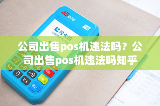 公司出售pos机违法吗？公司出售pos机违法吗知乎