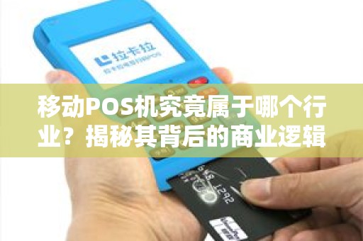 移动POS机究竟属于哪个行业？揭秘其背后的商业逻辑与市场定位
