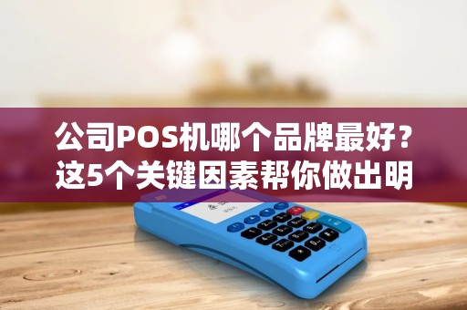 公司POS机哪个品牌最好？这5个关键因素帮你做出明智选择！