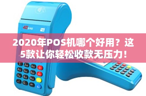 2020年POS机哪个好用？这5款让你轻松收款无压力！