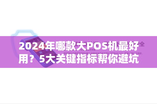 2024年哪款大POS机最好用？5大关键指标帮你避坑！