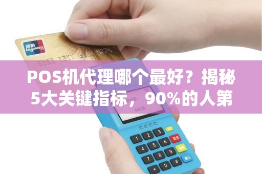 POS机代理哪个最好？揭秘5大关键指标，90%的人第一步就选错了！