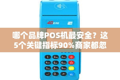 哪个品牌POS机最安全？这5个关键指标90%商家都忽略了！