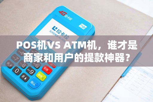 POS机VS ATM机，谁才是商家和用户的提款神器？