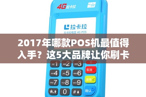 2017年哪款POS机最值得入手？这5大品牌让你刷卡无忧！