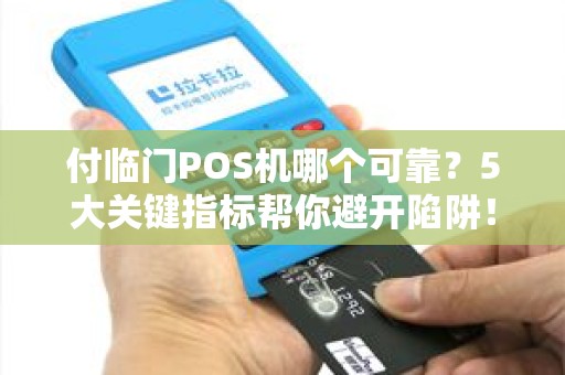 付临门POS机哪个可靠？5大关键指标帮你避开陷阱！