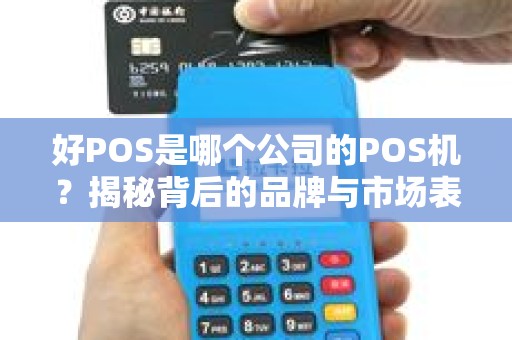 好POS是哪个公司的POS机？揭秘背后的品牌与市场表现！