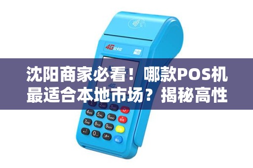 沈阳商家必看！哪款POS机最适合本地市场？揭秘高性价比选择！
