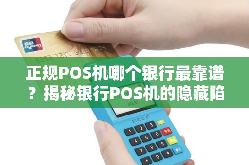 正规POS机哪个银行最靠谱？揭秘银行POS机的隐藏陷阱与最佳选择！