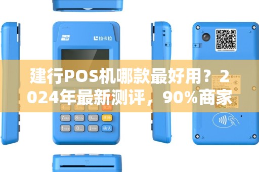 建行POS机哪款最好用？2024年最新测评，90%商家都选错了！