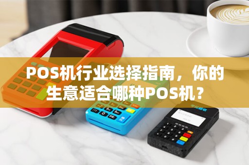 POS机行业选择指南，你的生意适合哪种POS机？