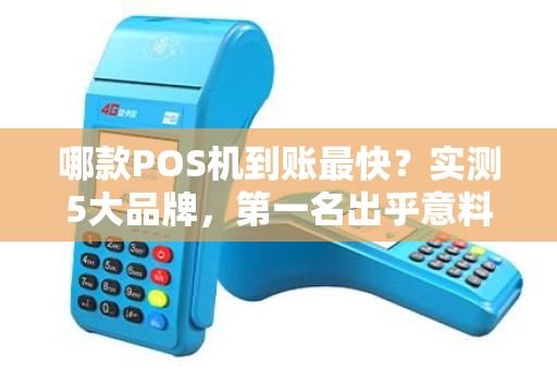 哪款POS机到账最快？实测5大品牌，第一名出乎意料！