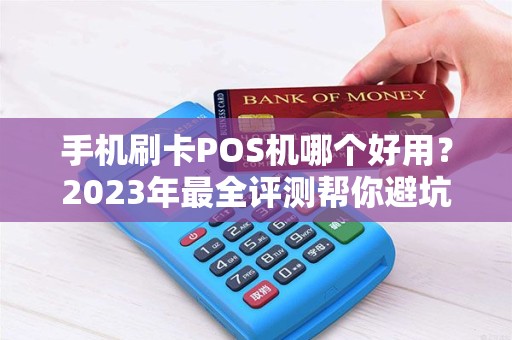 手机刷卡POS机哪个好用？2023年最全评测帮你避坑！