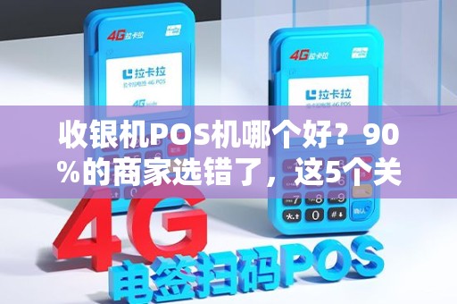 收银机POS机哪个好？90%的商家选错了，这5个关键点决定你的生意成败！