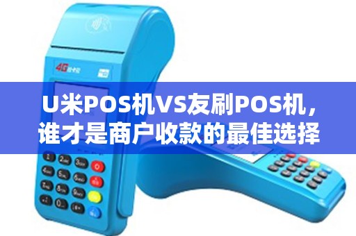U米POS机VS友刷POS机，谁才是商户收款的最佳选择？5大关键对比揭秘！