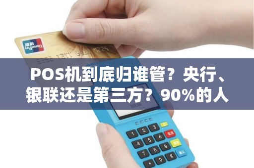POS机到底归谁管？央行、银联还是第三方？90%的人都搞错了！