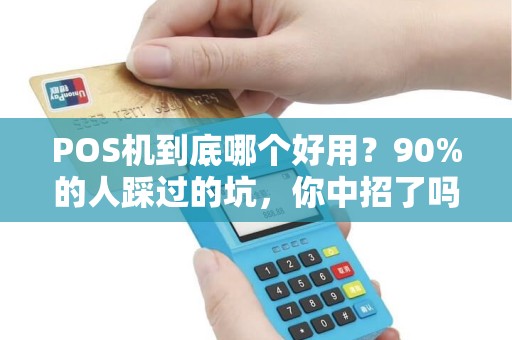 POS机到底哪个好用？90%的人踩过的坑，你中招了吗？