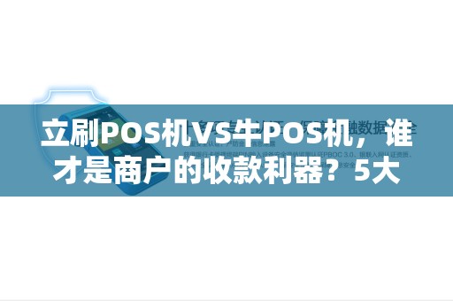 立刷POS机VS牛POS机，谁才是商户的收款利器？5大维度深度对比！