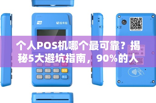 个人POS机哪个最可靠？揭秘5大避坑指南，90%的人都被坑过！