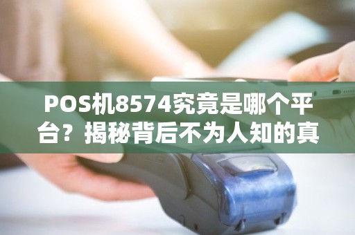 POS机8574究竟是哪个平台？揭秘背后不为人知的真相！