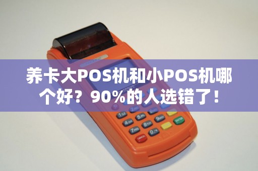 养卡大POS机和小POS机哪个好？90%的人选错了！