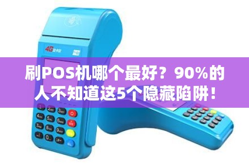 刷POS机哪个最好？90%的人不知道这5个隐藏陷阱！