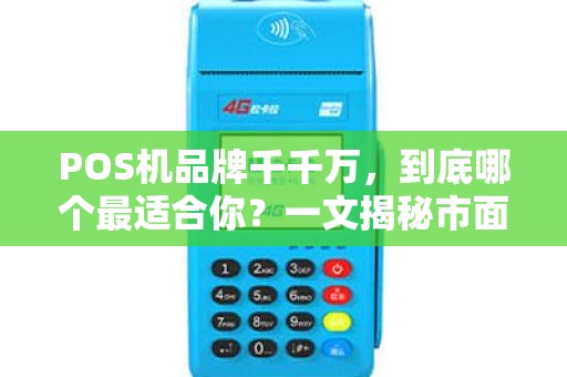 POS机品牌千千万，到底哪个最适合你？一文揭秘市面上主流POS机品牌优劣！