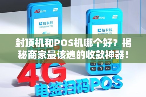 封顶机和POS机哪个好？揭秘商家最该选的收款神器！