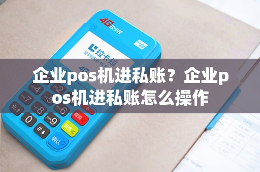 企业pos机进私账？企业pos机进私账怎么操作